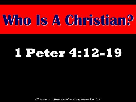 Who Is A Christian? 1 Peter 4:12-19 All verses are from the New King James Version.