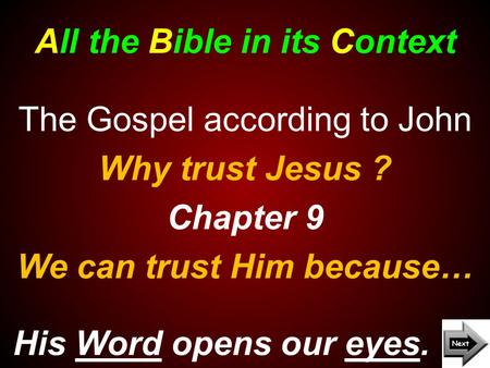 All the Bible in its Context His Word opens our eyes. The Gospel according to John Why trust Jesus ? Chapter 9 We can trust Him because…