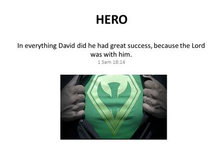 In everything David did he had great success, because the Lord was with him. 1 Sam 18:14 HERO.