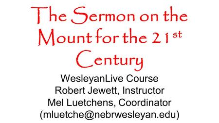 The Sermon on the Mount for the 21 st Century WesleyanLive Course Robert Jewett, Instructor Mel Luetchens, Coordinator