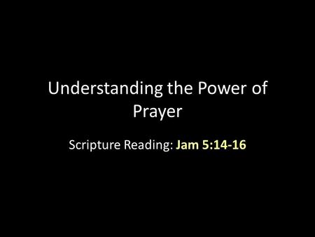 Understanding the Power of Prayer Scripture Reading: Jam 5:14-16.