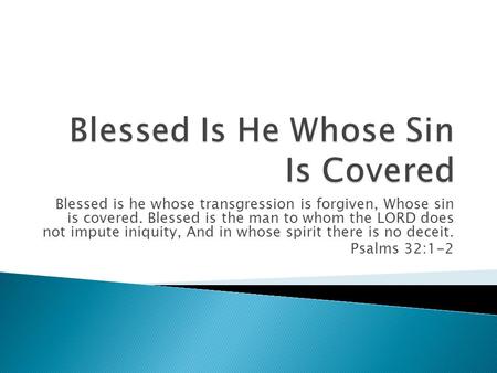 Blessed is he whose transgression is forgiven, Whose sin is covered. Blessed is the man to whom the LORD does not impute iniquity, And in whose spirit.