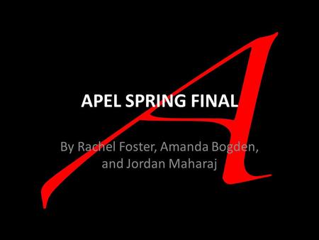 APEL SPRING FINAL By Rachel Foster, Amanda Bogden, and Jordan Maharaj.