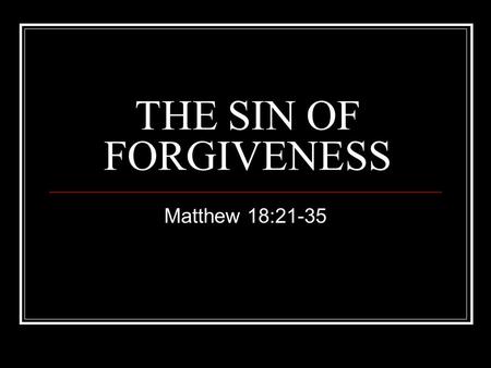 THE SIN OF FORGIVENESS Matthew 18:21-35. Introduction Why even ask about forgiving another? Do we seek to avoid forgiving? Are we to forgive others even.