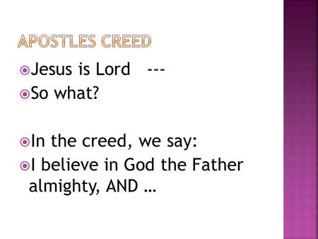  Jesus is Lord ---  So what?  In the creed, we say:  I believe in God the Father almighty, AND …
