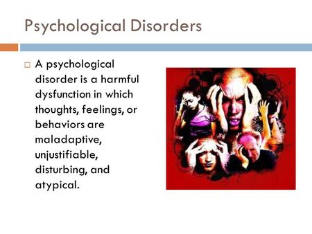 Psychological Disorders  A psychological disorder is a harmful dysfunction in which thoughts, feelings, or behaviors are maladaptive, unjustifiable, disturbing,