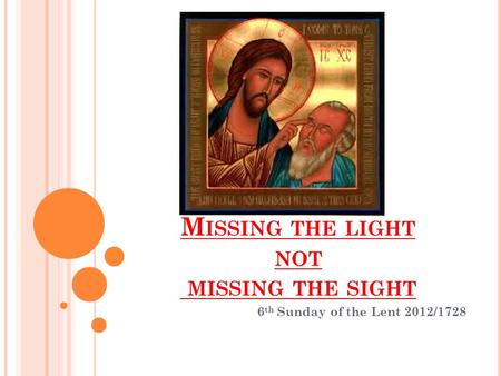 M ISSING THE LIGHT NOT MISSING THE SIGHT 6 th Sunday of the Lent 2012/1728.