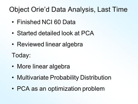 Object Orie’d Data Analysis, Last Time Finished NCI 60 Data Started detailed look at PCA Reviewed linear algebra Today: More linear algebra Multivariate.