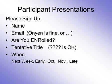 Participant Presentations Please Sign Up: Name Email (Onyen is fine, or …) Are You ENRolled? Tentative Title (???? Is OK) When: Next Week, Early, Oct.,