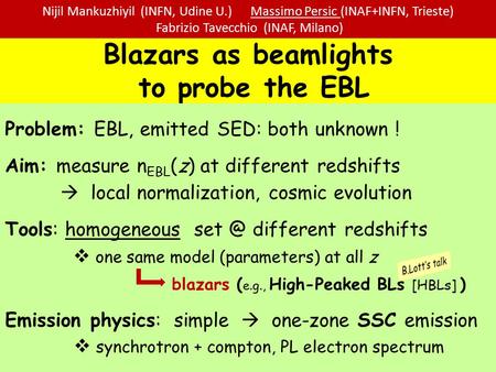 Blazars as beamlights to probe the EBL Problem: EBL, emitted SED: both unknown ! Aim: measure n EBL (z) at different redshifts  local normalization, cosmic.