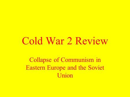Cold War 2 Review Collapse of Communism in Eastern Europe and the Soviet Union.