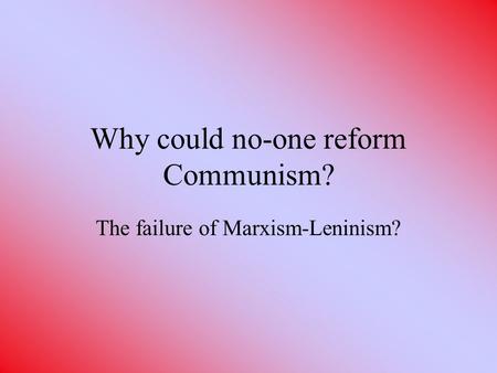Why could no-one reform Communism? The failure of Marxism-Leninism?