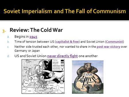 3. Review: The Cold War a. Begins in 1945 b. Time of tension between US (capitalist & free) and Soviet Union (Communist) c. Neither side trusted each other,