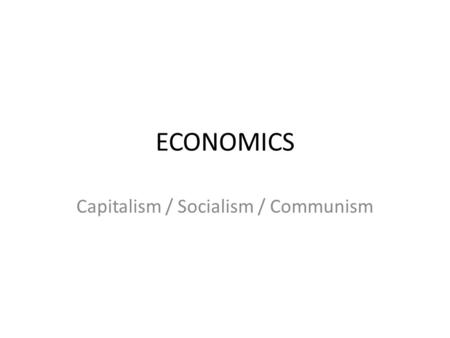 ECONOMICS Capitalism / Socialism / Communism. CAPITALISM Private Ownership of Property (students started with your own candy) Freedom of Competition (students.