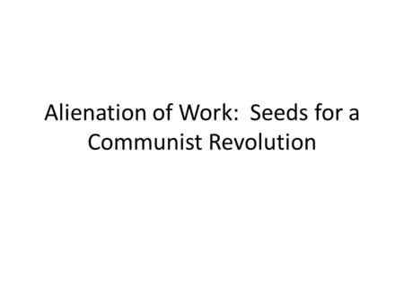 Alienation of Work: Seeds for a Communist Revolution.