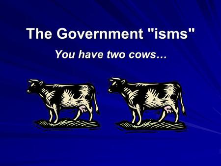 The Government isms You have two cows….
