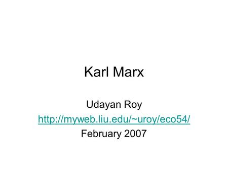 Udayan Roy http://myweb.liu.edu/~uroy/eco54/ February 2007 Karl Marx Udayan Roy http://myweb.liu.edu/~uroy/eco54/ February 2007.