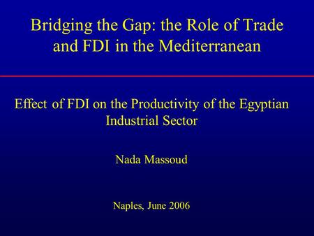 Bridging the Gap: the Role of Trade and FDI in the Mediterranean Effect of FDI on the Productivity of the Egyptian Industrial Sector Nada Massoud Naples,