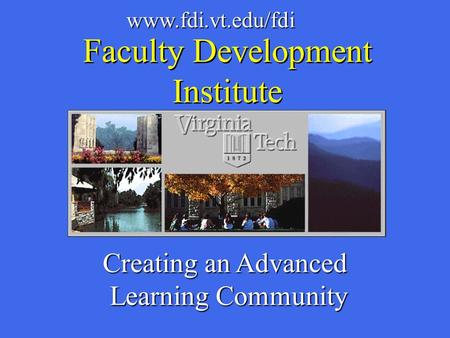 Creating an Advanced Learning Community Learning Community www.fdi.vt.edu/fdi Faculty Development Institute.