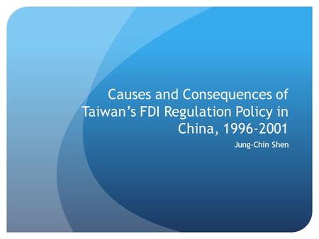 Causes and Consequences of Taiwan’s FDI Regulation Policy in China, 1996-2001 Jung-Chin Shen.