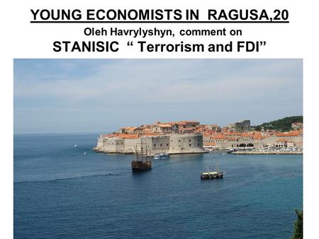 YOUNG ECONOMISTS IN RAGUSA,20 Oleh Havrylyshyn, comment on STANISIC “ Terrorism and FDI” 1.