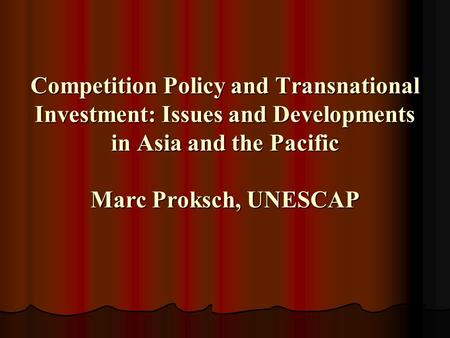 Competition Policy and Transnational Investment: Issues and Developments in Asia and the Pacific Marc Proksch, UNESCAP.