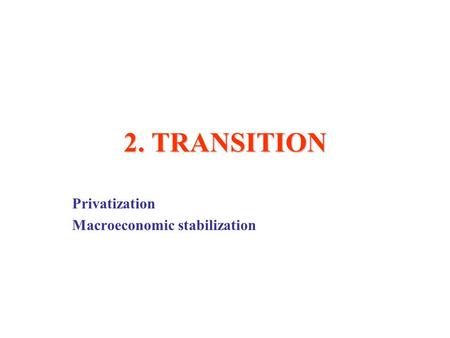 2. TRANSITION Privatization Macroeconomic stabilization.