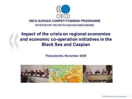 OECD Private Sector Development 1 Impact of the crisis on regional economies and economic co-operation initiatives in the Black Sea and Caspian Thessaloniki,