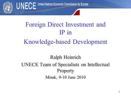 1 Foreign Direct Investment and IP in Knowledge-based Development Ralph Heinrich UNECE Team of Specialists on Intellectual Property Minsk, 9-10 June 2010.