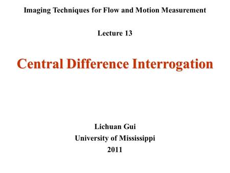 Imaging Techniques for Flow and Motion Measurement Lecture 13 Lichuan Gui University of Mississippi 2011 Central Difference Interrogation.