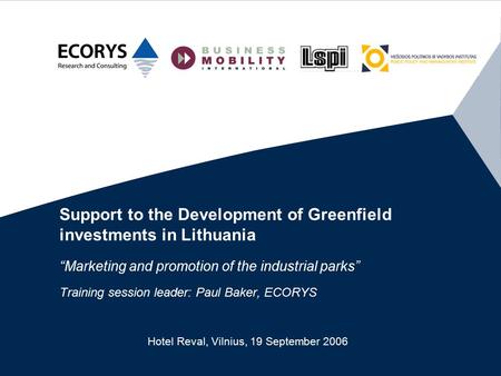 Support to the Development of Greenfield investments in Lithuania “Marketing and promotion of the industrial parks” Training session leader: Paul Baker,