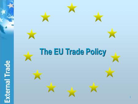 1 The EU Trade Policy. 2 Contents 1.General background of the EU’s trade policy: how is the EU trading bloc structured?  The institutional setting 