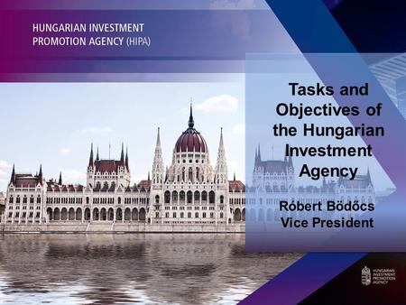 Tasks and Objectives of the Hungarian Investment Agency Róbert Bödőcs Vice President.