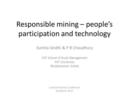 Responsible mining – people’s participation and technology Sumita Sindhi & P R Choudhury KIIT School of Rural Management KIIT University Bhubaneswar (India)