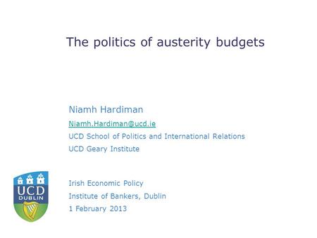 Niamh Hardiman UCD School of Politics and International Relations UCD Geary Institute The politics of austerity budgets Irish Economic.