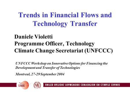 Trends in Financial Flows and Technology Transfer Daniele Violetti Programme Officer, Technology Climate Change Secretariat (UNFCCC) UNFCCC Workshop on.