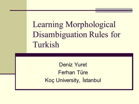 Learning Morphological Disambiguation Rules for Turkish Deniz Yuret Ferhan Türe Koç University, İstanbul.