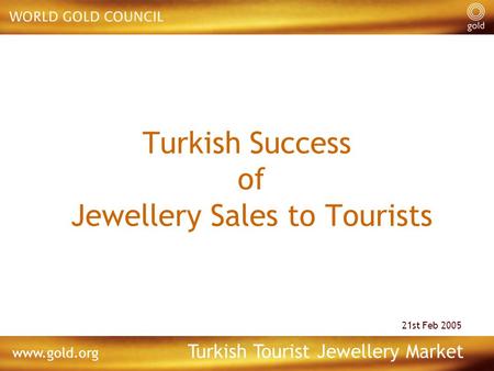 1 www.gold.org Turkish Tourist Jewellery Market Turkish Success of Jewellery Sales to Tourists 21st Feb 2005.