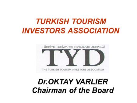TURKISH TOURISM INVESTORS ASSOCIATION Dr.OKTAY VARLIER Chairman of the Board.