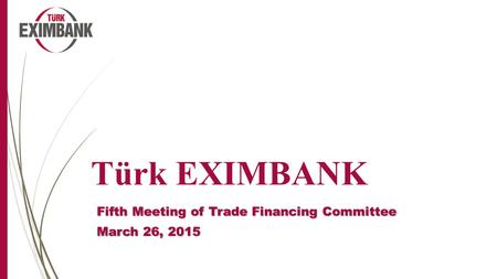 Türk EXIMBANK Fifth Meeting of Trade Financing Committee March 26, 2015.
