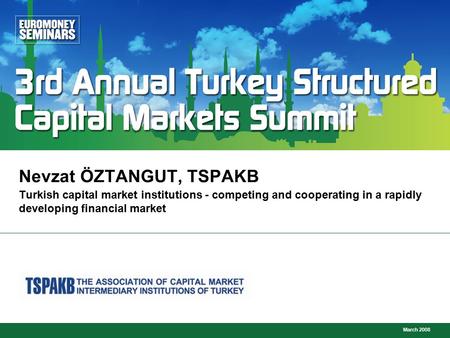 March 2008 Turkish capital market institutions - competing and cooperating in a rapidly developing financial market Nevzat ÖZTANGUT, TSPAKB.