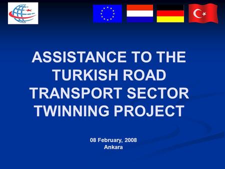 ASSISTANCE TO THE TURKISH ROAD TRANSPORT SECTOR TWINNING PROJECT 08 February, 2008 Ankara.