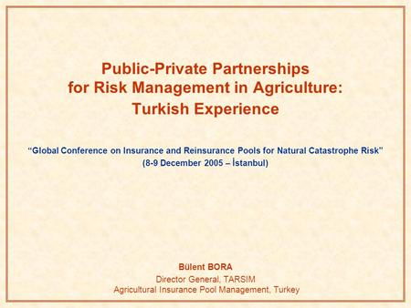 Public-Private Partnerships for Risk Management in Agriculture: Turkish Experience “Global Conference on Insurance and Reinsurance Pools for Natural Catastrophe.