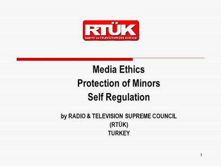 1 Media Ethics Protection of Minors Self Regulation by RADIO & TELEVISION SUPREME COUNCIL (RTÜK) TURKEY.