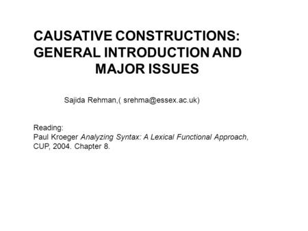 CAUSATIVE CONSTRUCTIONS: GENERAL INTRODUCTION AND MAJOR ISSUES Sajida Rehman,( Reading: Paul Kroeger Analyzing Syntax: A Lexical Functional.