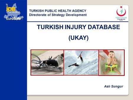TURKISH INJURY DATABASE (UKAY) TURKISH PUBLIC HEALTH AGENCY Directorate of Strategy Development Aslı Sungur.