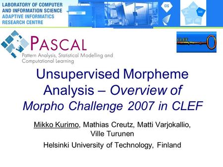 Unsupervised Morpheme Analysis – Overview of Morpho Challenge 2007 in CLEF Mikko Kurimo, Mathias Creutz, Matti Varjokallio, Ville Turunen Helsinki University.