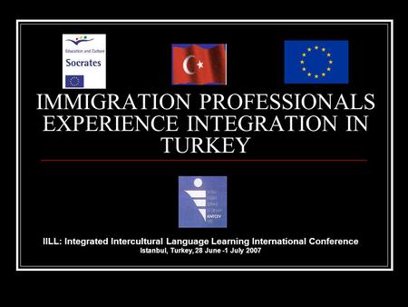 IMMIGRATION PROFESSIONALS EXPERIENCE INTEGRATION IN TURKEY IILL: Integrated Intercultural Language Learning International Conference Istanbul, Turkey,