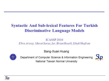 Syntactic And Sub-lexical Features For Turkish Discriminative Language Models ICASSP 2010 Ebru Arısoy, Murat Sarac¸lar, Brian Roark, Izhak Shafran Bang-Xuan.