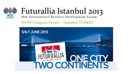 Futurallia Istanbul 2013 18th International Business Development Forum WOW Congress Center – Istanbul, TURKEY.